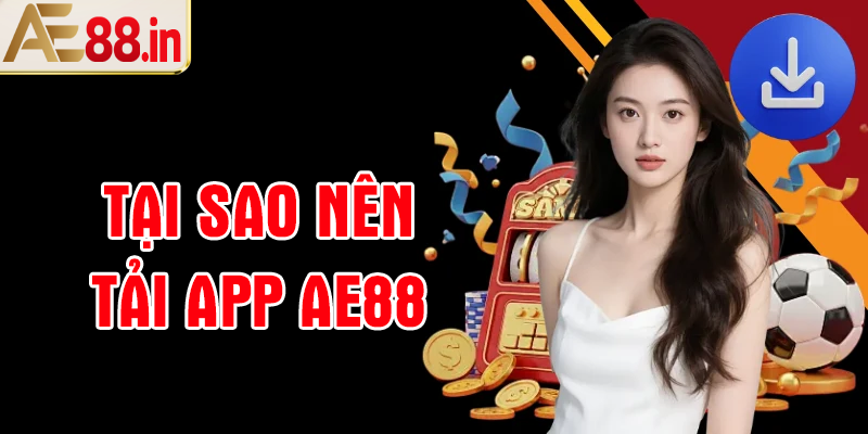 Tại sao nên tải app AE88 về điện thoại